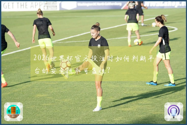 2026世界杯官方投注时如何判断平台的安全性和可靠性？