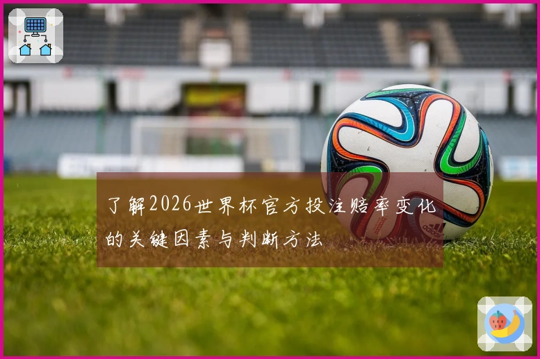 了解2026世界杯官方投注赔率变化的关键因素与判断方法