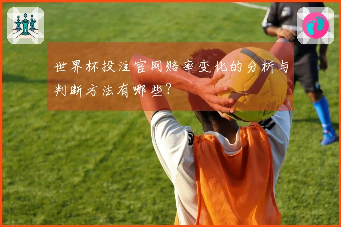 世界杯投注官网赔率变化的分析与判断方法有哪些？