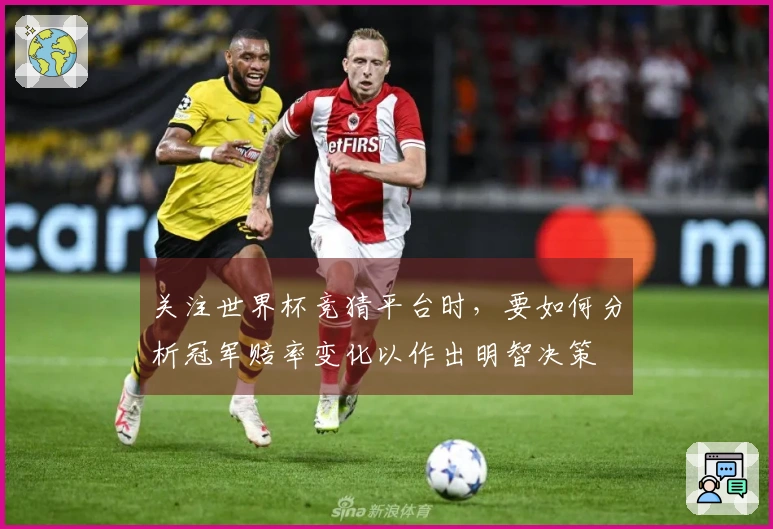 关注世界杯竞猜平台时，要如何分析冠军赔率变化以作出明智决策