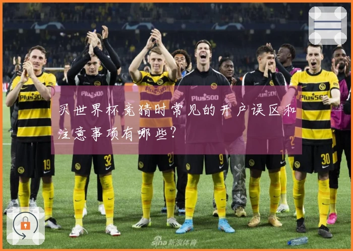 买世界杯竞猜时常见的开户误区和注意事项有哪些？