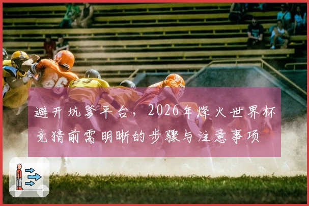 避开坑爹平台，2026年烽火世界杯竞猜前需明晰的步骤与注意事项