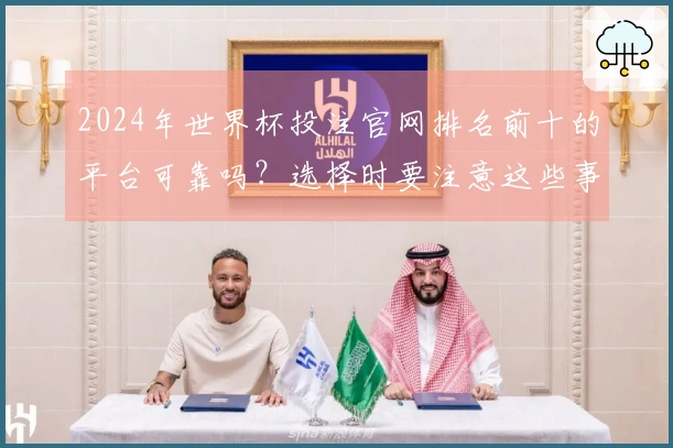 2024年世界杯投注官网排名前十的平台可靠吗？选择时要注意这些事项
