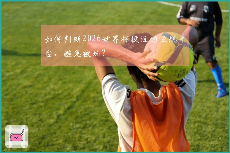 如何判断2026世界杯投注的正规平台，避免被坑？