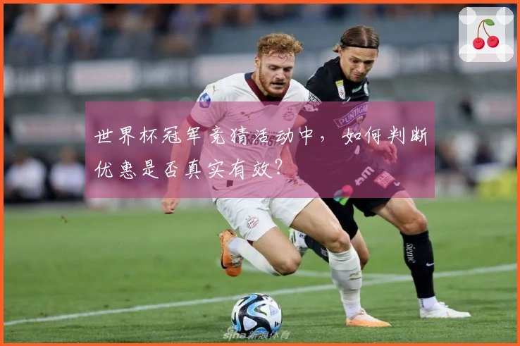 世界杯冠军竞猜活动中，如何判断优惠是否真实有效？