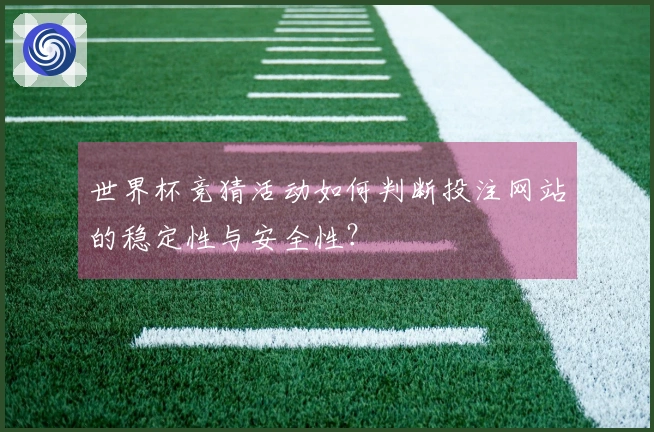 世界杯竞猜活动如何判断投注网站的稳定性与安全性？
