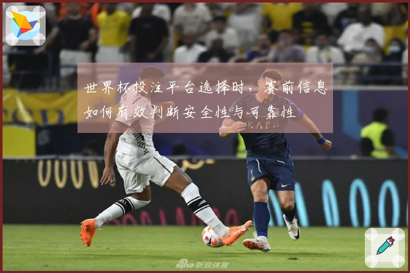 世界杯投注平台选择时，赛前信息如何有效判断安全性与可靠性