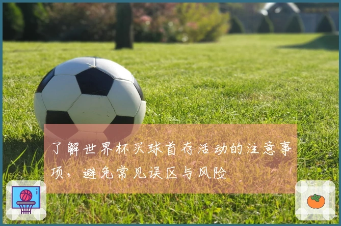 了解世界杯买球首存活动的注意事项，避免常见误区与风险