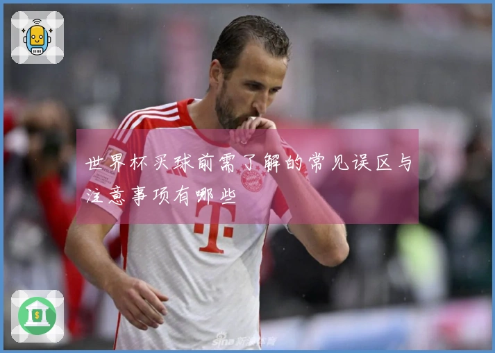 世界杯买球前需了解的常见误区与注意事项有哪些