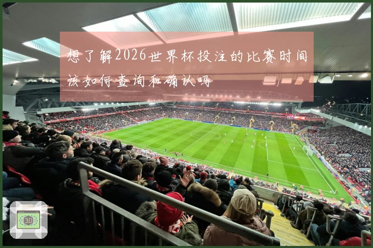 想了解2026世界杯投注的比赛时间该如何查询和确认吗