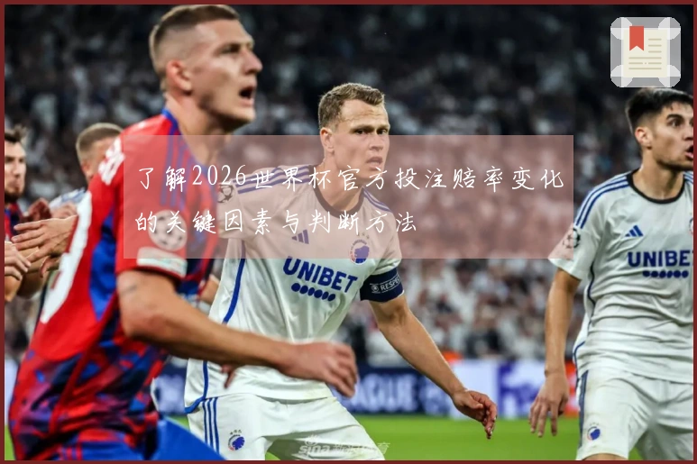 了解2026世界杯官方投注赔率变化的关键因素与判断方法
