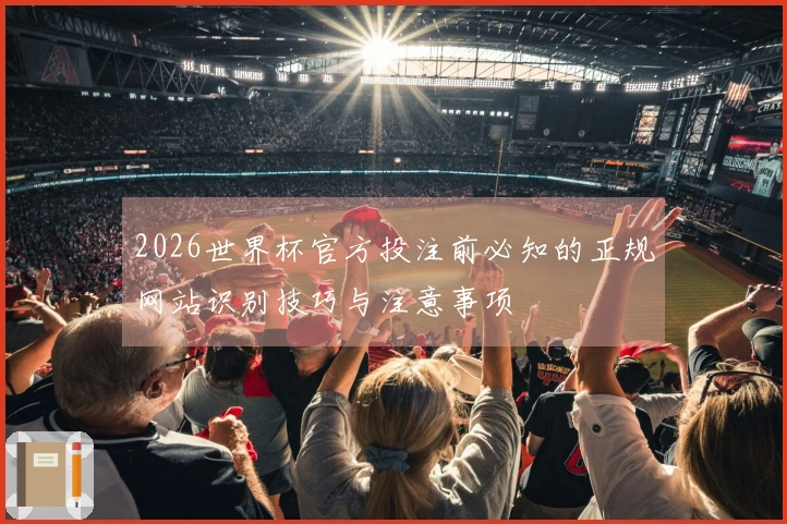 2026世界杯官方投注前必知的正规网站识别技巧与注意事项