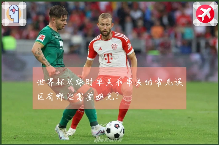 世界杯买球时单关和串关的常见误区有哪些需要避免？