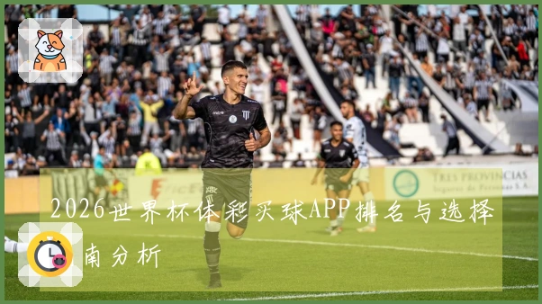 2026世界杯体彩买球APP排名与选择指南分析