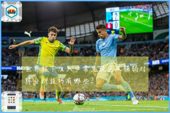 世界杯下注入口常见误区及强弱对阵分析技巧有哪些？