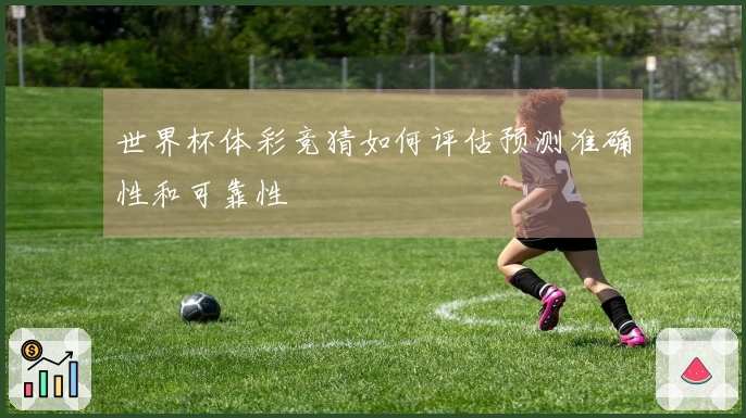 世界杯体彩竞猜如何评估预测准确性和可靠性