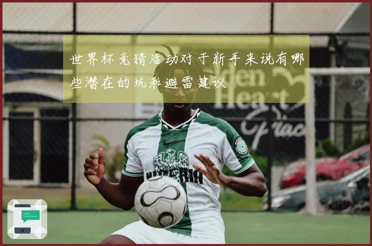 世界杯竞猜活动对于新手来说有哪些潜在的坑和避雷建议