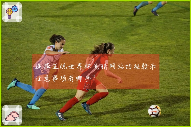 选择正规世界杯竞猜网站的经验和注意事项有哪些？