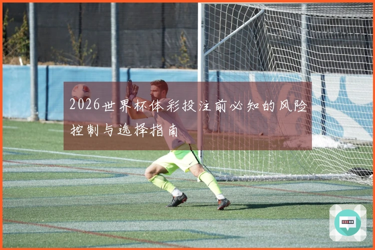 2026世界杯体彩投注前必知的风险控制与选择指南