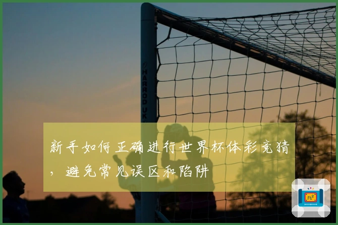 新手如何正确进行世界杯体彩竞猜，避免常见误区和陷阱