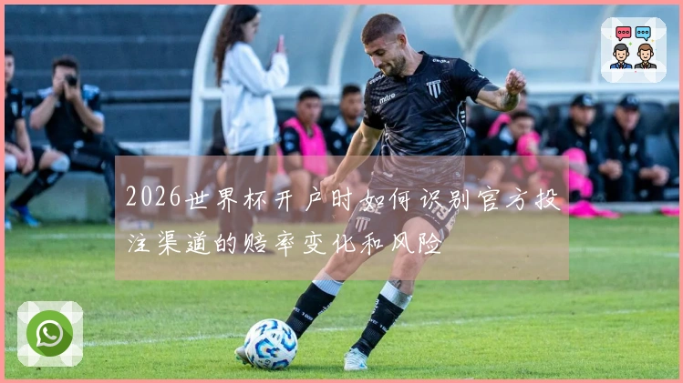 2026世界杯开户时如何识别官方投注渠道的赔率变化和风险