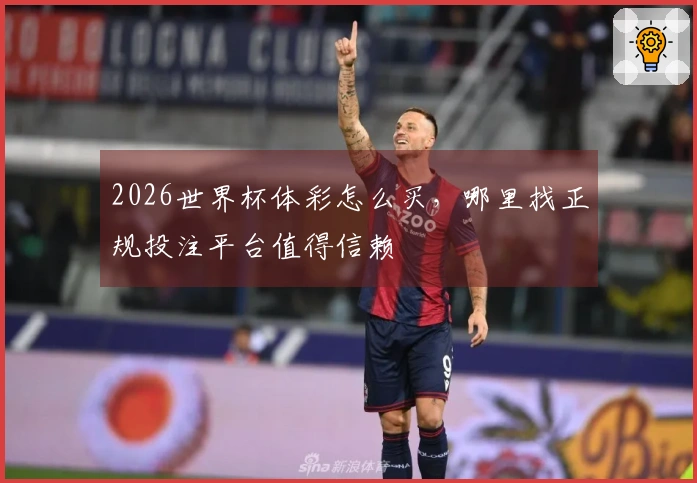 2026世界杯体彩怎么买，哪里找正规投注平台值得信赖
